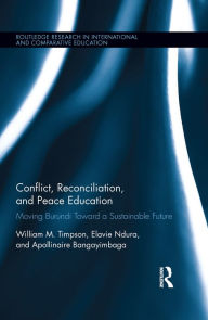 Title: Conflict, Reconciliation and Peace Education: Moving Burundi Toward a Sustainable Future, Author: William Timpson