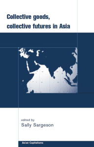 Title: Collective Goods: Collective Futures in East and Southeast Asia, Author: Sally Sargeson