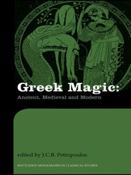 Title: Greek Magic: Ancient, Medieval and Modern, Author: John Petropoulos