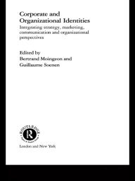 Title: Corporate and Organizational Identities: Integrating Strategy, Marketing, Communication and Organizational Perspective, Author: Bertrand Moingeon