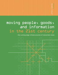 Title: Moving People, Goods and Information in the 21st Century: The Cutting-Edge Infrastructures of Networked Cities, Author: Richard Hanley