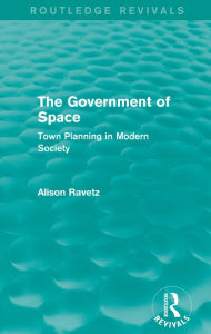 Title: The Government of Space (Routledge Revivals): Town Planning in Modern Society, Author: Alison Ravetz