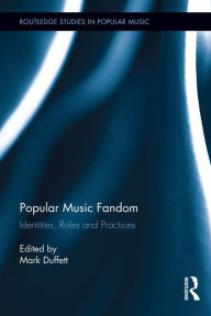Title: Popular Music Fandom: Identities, Roles and Practices, Author: Mark Duffett