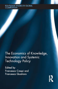 Title: The Economics of Knowledge, Innovation and Systemic Technology Policy, Author: Francesco Crespi