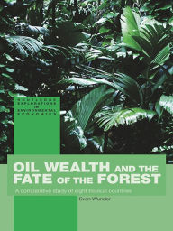 Title: Oil Wealth and the Fate of the Forest: A Comparative Study of Eight Tropical Countries, Author: Sven Wunder