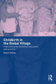 Title: Childbirth in the Global Village: Implications for Midwifery Education and Practice, Author: Dawn Hillier