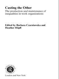 Title: Casting the Other: The Production and Maintenance of Inequalities in Work Organizations, Author: Barbara Czarniawska