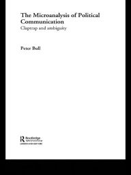 Title: The Microanalysis of Political Communication: Claptrap and Ambiguity, Author: Peter Bull