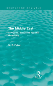 Title: The Middle East (Routledge Revivals): A Physical, Social and Regional Geography, Author: W. B. Fisher