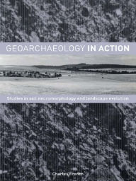 Title: Geoarchaeology in Action: Studies in Soil Micromorphology and Landscape Evolution, Author: Charles French