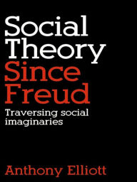 Title: Social Theory Since Freud: Traversing Social Imaginaries, Author: Anthony Elliott