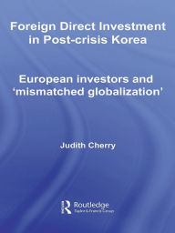 Title: Foreign Direct Investment in Post-Crisis Korea: European Investors and 'Mismatched Globalization', Author: Judith Cherry