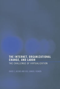 Title: The Internet, Organizational Change and Labor: The Challenge of Virtualization, Author: David C. D. Jacobs