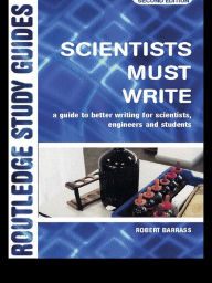 Title: Scientists Must Write: A Guide to Better Writing for Scientists, Engineers and Students, Author: Robert Barrass
