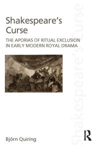 Title: Shakespeare's Curse: The Aporias of Ritual Exclusion in Early Modern Royal Drama, Author: Björn Quiring