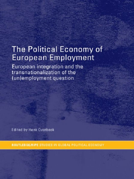 The Political Economy of European Employment: European Integration and the Transnationalization of the (Un)Employment Question