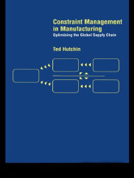 Title: Constraint Management in Manufacturing: Optimising the Supply Chain, Author: Ted Hutchin
