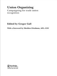 Title: Union Organizing: Campaigning for trade union recognition, Author: Gregor Gall