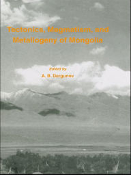 Title: Tectonics, Magmatism and Metallogeny of Mongolia, Author: A.B Dergunov