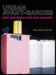 Title: Urban Avant-Gardes: Art, Architecture and Change, Author: Malcolm Miles