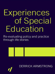 Title: Experiences of Special Education: Re-evaluating Policy and Practice through Life Stories, Author: Derrick Armstrong