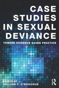 Title: Case Studies in Sexual Deviance: Toward Evidence Based Practice, Author: William T. O'Donohue