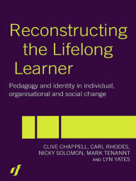 Title: Reconstructing the Lifelong Learner: Pedagogy and Identity in Individual, Organisational and Social Change, Author: Clive Chappell