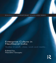 Title: Enterprise Culture in Neoliberal India: Studies in Youth, Class, Work and Media, Author: Nandini Gooptu