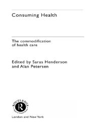 Title: Consuming Health: The Commodification of Health Care, Author: Sara Henderson