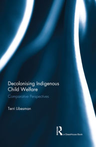 Title: Decolonising Indigenous Child Welfare: Comparative Perspectives, Author: Terri Libesman