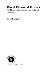 Title: World Financial Orders: An Historical International Political Economy, Author: Paul Langley