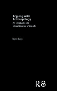Title: Arguing With Anthropology: An Introduction to Critical Theories of the Gift, Author: Karen Sykes