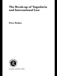 Title: The Break-up of Yugoslavia and International Law, Author: Peter Radan