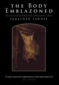 Title: The Body Emblazoned: Dissection and the Human Body in Renaissance Culture, Author: Jonathan Sawday