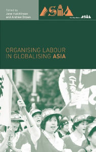 Title: Organising Labour in Globalising Asia, Author: Andrew Brown