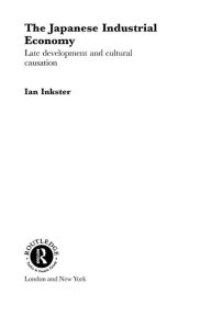 Title: The Japanese Industrial Economy: Late Development and Cultural Causation, Author: Ian Inkster