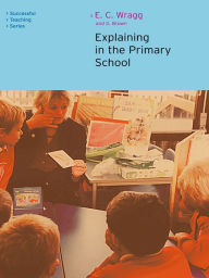 Title: Explaining in the Primary School, Author: Ted Wragg