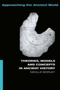Title: Theories, Models and Concepts in Ancient History, Author: Neville Morley