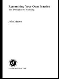 Title: Researching Your Own Practice: The Discipline of Noticing, Author: John Mason