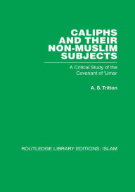 Title: Caliphs and their Non-Muslim Subjects: A Critical Study of the Covenant of 'Umar, Author: A S Tritton