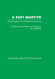 Title: A Sufi Martyr: The Apologia of 'Ain al-Qudat al-Hamadhani, Author: A.J. Arberry