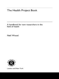 Title: The Health Project Book: A Handbook for New Researchers in the Field, Author: Dr Neil Wood