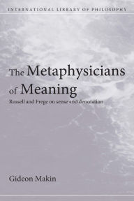 Title: Metaphysicians of Meaning: Frege and Russell on Sense and Denotation, Author: Gideon Makin