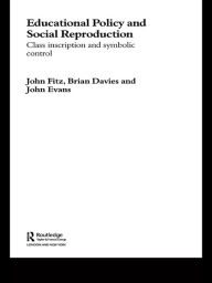 Title: Education Policy and Social Reproduction: Class Inscription & Symbolic Control, Author: John Fitz