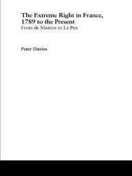 Title: The Extreme Right in France, 1789 to the Present: From de Maistre to Le Pen, Author: Peter Davies