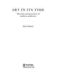 Title: Art In Its Time: Theories and Practices of Modern Aesthetics, Author: Paul Mattick