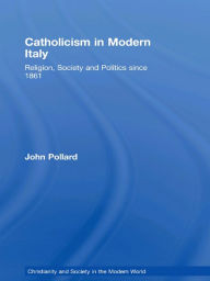 Title: Catholicism in Modern Italy: Religion, Society and Politics since 1861, Author: John Pollard