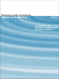 Title: Working with Emotions: Responding to the Challenge of Difficult Pupil Behaviour in Schools, Author: Peter Gray