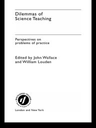 Title: Dilemmas of Science Teaching: Perspectives on Problems of Practice, Author: John Wallace