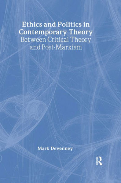 Ethics and Politics in Contemporary Theory Between Critical Theory and Post-Marxism